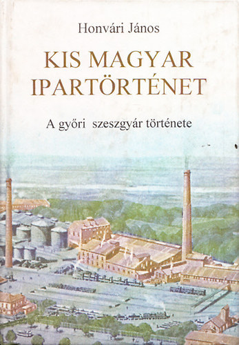 Honv�ri J�nos - Kis magyar ipart�rt�net - A gy�ri szeszgy�r t�rt�nete