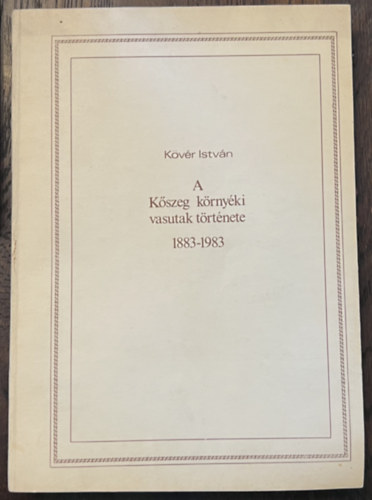 Kvr Istvn - A Kszeg krnyki vasutak trtnete 1883-1983