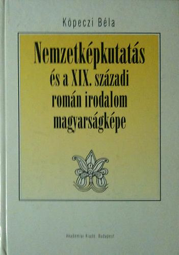 Kpeczi Bla - Nemzetkpkutats s a XIX.szzadi romn irodalom magyarsgkpe