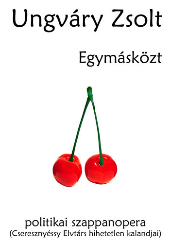 SZERZ� Ungv�ry Zsolt - Egym�s k�zt - Aranyborj� - POLITIKAI SZAPPANOPERA (CSERESZNY�SSY ELVT�RS HIHETETLEN KALANDJAI) VET�LKED�