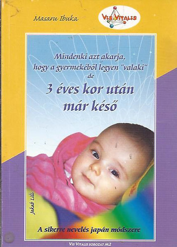 Masura Ibuka - Mindenki azt akarja, hogy a gyermek�b�l legyen ,,valaki", de 3 �ves kor ut�n m�r k�s� - A sikeres nevel�s jap�n m�dszere