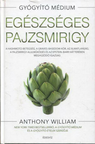 Anthony William - Eg�szs�ges pajzsmirigy - A Hashimoto-betegs�g, a Graves-Basedow-k�r, az �lmatlans�g, a pajzsmirigy-alulm�k�d�s�s az Epstein-Barr h�tter�ben megh�z�d� igazs�g