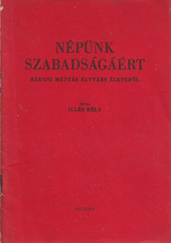 Ills Bla - Npnk szabadsgrt (Rkosi Mtys elvtrs letbl)