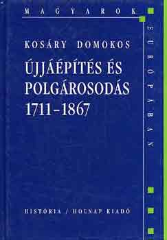 Kosáry Domokos - Újjáépítés és polgárosodás 1711-1867 (Magyarok Európában)