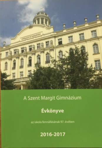 Turi Gell�rt - T�th Eszter  (szerk.) - A Szent Margit Gimn�zium �vk�nyve a 2016-2017. iskolai tan�vr�l az iskola fenn�ll�s�nak 97. esztendej�ben