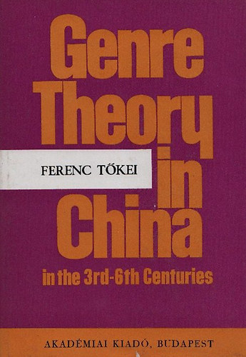 Ferenc Tkei - Genre Theory in China in the 3rd-6th Centuries  - Liu Hsieh's theory on poetic genres (Bibliotheca Orientalis Hungarica XV.)