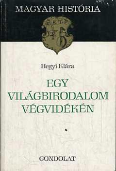 Hegyi Klra - Egy vilgbirodalom vgvidkn (Magyar Histria)