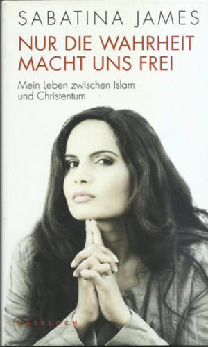 Sabatina James - NUR DIE WAHRHEIT MACHT UNS FREI - Mein Leben zwischen Islam und Christentum