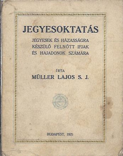 Mller Lajos S. J. - Jegyesoktats (Jegyesek s hzassgra kszl felntt ifjak s hajadonok szmra)