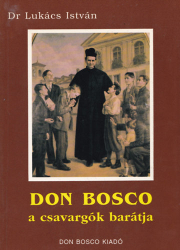 Dr. Lukcs Istvn - Don Bosco a csavargk bartja