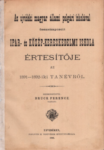 Bruck Ferencz - Az ujvidki magyar llami polgri iskolval sszekapcsolt Ipar- s Kzp-kereskedelmi iskola rtestje az 1891-1892-iki tanvrl