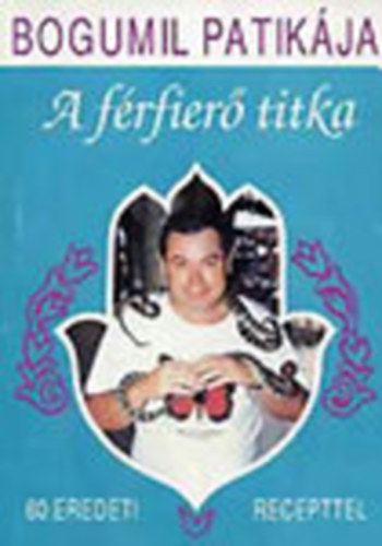 Balogh Gyula Bogumil - A férfierő titka - 60 eredeti recepttel - Bogumil patikája