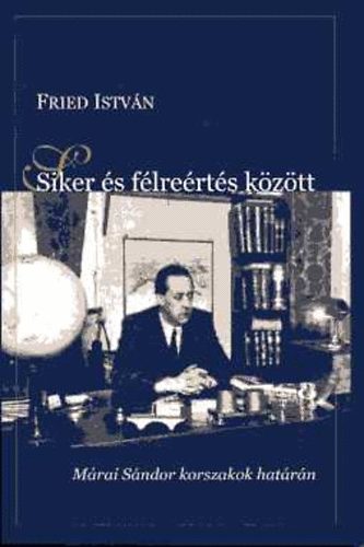 Fried Istvn - Siker s flrerts kztt - Mrai Sndor korszakok hatrn