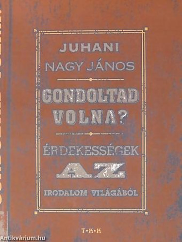 Juhani Nagy J�nos - Gondoltad volna? - �rdekess�gek az irodalom vil�g�b�l