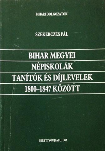 Szekerczs Pl - Bihar megyei npiskolk, tantk s djlevelek 1800-1847 kztt