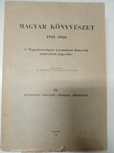 Magyar knyvszet 1945-1960: A Magyarorszgon nyomtatott knyvek szakostott jegyzke IV. (Mvszetek, Irodalom, Fldrajz, Trtnelem)- Bibliographia Hungarica