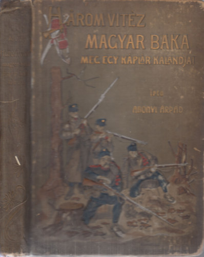 Abonyi Árpád - Három vitéz magyar baka meg egy káplár kalandjai