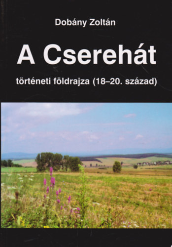 Dob�ny Zolt�n - A Csereh�t t�rt�neti f�lrdajza (18-20. sz�zad)