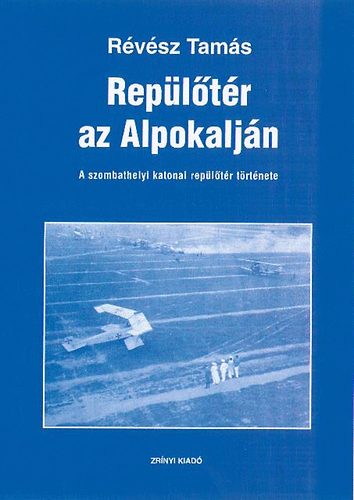 R�v�sz Tam�s - Rep�l�t�r az Alpokalj�n - A szombathelyi katonai rep�l�t�r t�rt�nete
