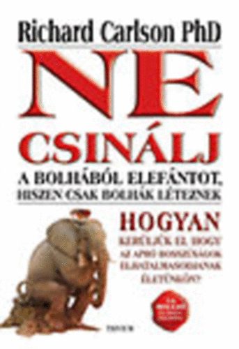 Richard Carlson Ph - Ne csinlj a bolhbl elefntot, hiszen csak bolhk lteznek (Hogyan kerljk el, hogy az apr bosszsgok elhatalmasodjanak letnkn?)