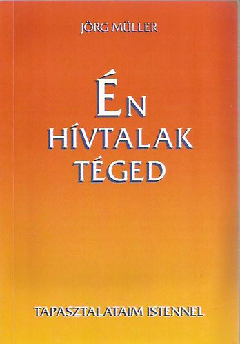 Jrg Mller - n hvtalak tged - Tapasztalataim Istennel