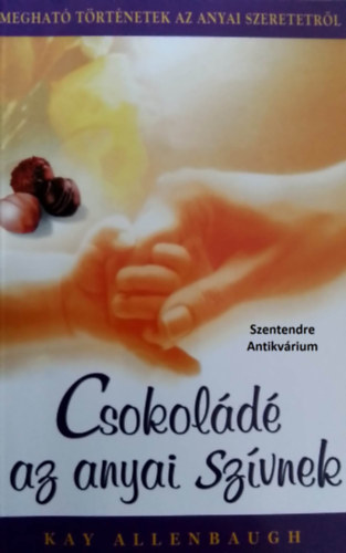 Kay Allenbaugh Linda Nash Maureen Nunn Mary Omwake Debb Janes Joan Roelke - Csokold az anyai szvnek - Meghat trtnetek az anyai szeretetrl (sajt kppel! szent. antikv.)