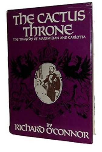by Richard O'Connor  (author) - The Cactus Throne  -  The tragedy of Maximilan and Carlotta