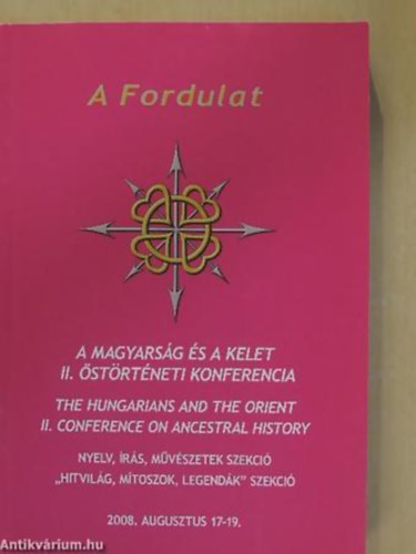 Varga G�za - Dr. Balogh S�ndor - Dr. Cey-bert R�bert Gyula - A Fordulat A MAGYARS�G �S A KELET II. �ST�RT�NETI KONFERENCIA - NYELV, �R�S, M�V�SZETEK SZEKCI�/"HITVIL�G, M�TOSZOK, LEGEND�K" SZEKCI�