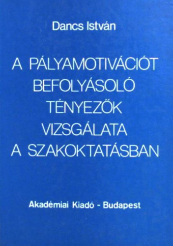 Hanzsros Gyrgy  Dancs Istvn (Szerk.) - A plyamotivcit befolysol tnyezk vizsglata a szakoktatsban