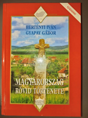 Gyapay G�bor, Szak�los Mih�ly  Bert�nyi Iv�n (szerk.), Csapodi Csaba (lektor), P�l�skei Ferenc (lektor) - Magyarorsz�g r�vid t�rt�nete - �j kiad�s! (Maecenas T�rt�nelem K�nyvek)