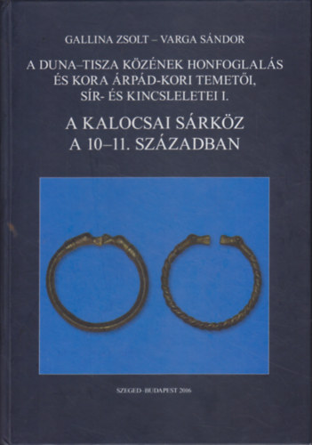 Varga S�ndor Gallina Zsolt - A Duna-Tisza k�z�nek honfoglal�s �s kora �rp�d-kori temet�i. s�r- �s kincsleletei I. - A Kalocsai S�rk�z a 10-11. sz�zadban