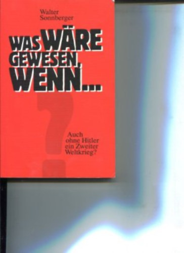 Walter Sonnberger - Was w�re gewesen, wenn.. Auch ohne Hitler ein Zweiter Weltkrieg?