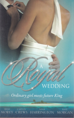 Caitlin Crews, Nina Harrington, Raye Morgan Trish Morey - A Royal wedding