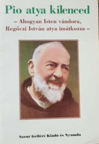 Pio atya kilenced - Ahogyan Isten vándora Regőczi István atya imádkozza