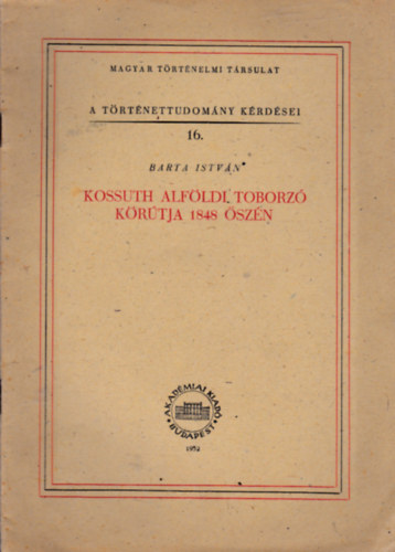 Barta Istv�n - Kossuth alf�ldi toborz� k�r�tja 1848 �sz�n (A t�rt�nettudom�ny k�rd�sei 16.)