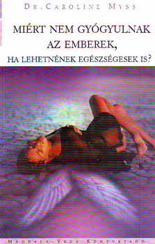 Dr. Caroline Myss - Mi�rt nem gy�gyulnak az emberek, ha lehetn�nek eg�szs�gesek is?