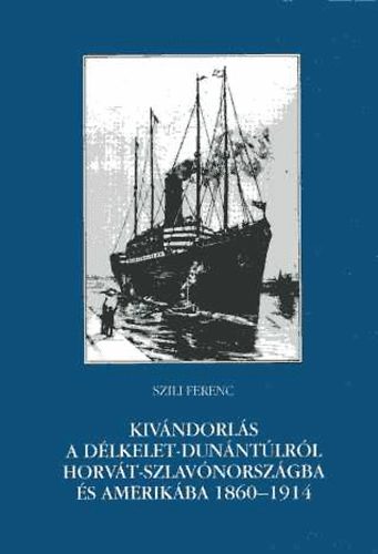 Szili Ferenc - Kivándorlás a Délkelet-Dunántúlról Horvát-Szlavónországba és Amerikába