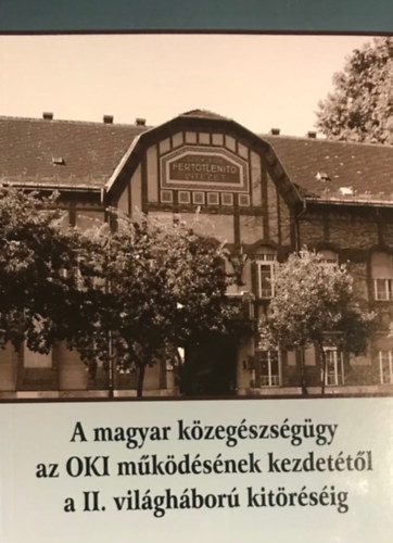 Kapronczay K�roly  (�ssze�ll.) - A magyar k�zeg�szs�g�gy az OKI m�k�d�s�nek kezdet�t�l a II. vil�gh�bor� kit�r�s�ig