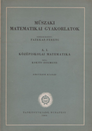 Fazekas Ferenc  (szerk.) - Mszaki matematikai gyakorlatok  A. I. Kzpiskolai matematika