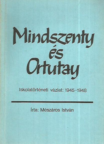 Mszros Istvn - Mindszenty s Ortutay (Iskolatrtneti vzlat: 1945-1948)