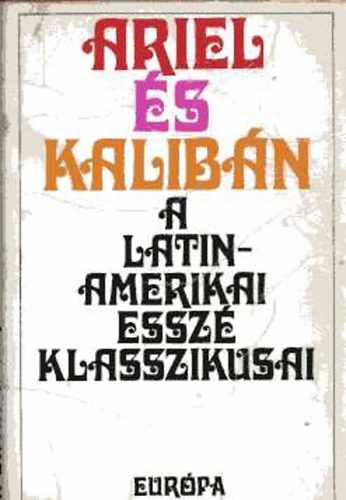 Eurpa Knyvkiad - Ariel s Kalibn (A latin-amerikai essz klasszikusai)