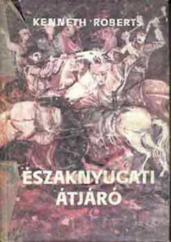 SZERZ� Kenneth Roberts FORD�T� Szinnai Tivadar - �szaknyugati �tj�r� (�t�dik t�rk�ppel illusztr�lt eredeti kiad�s)