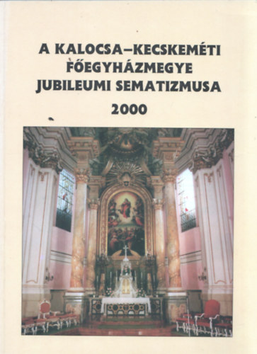 Huszr Nndor(szerk.) - A Kalocsa-Kecskemti Fegyhzmegye Jubileumi Sematizmusa 2000