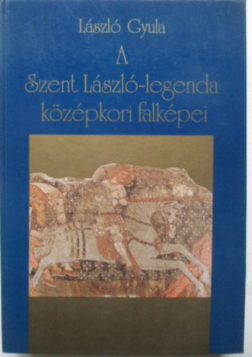 Lszl Gyula - A Szent Lszl-legenda kzpkori falkpei