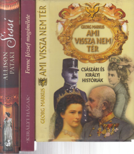 Cach�e,J.-Praschl-Bichler,G., Allison Pataki Georg Markus - 3 db. monarchia kori t�rt�nelem (Ami vissza nem t�r + Ferenc J�zsef mag�n�lete + Sissi, az ifj� cs�sz�rn�)