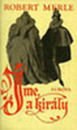 Robert Merle - Íme a Király