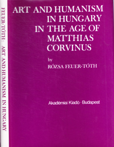 Rzsa Feuer-Tth - Art And Humanism In Hungary In The Age Of Matthias Corvinus.9 kppel.