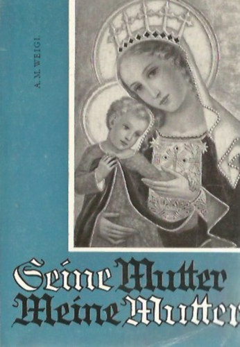 A. M. Weigl - Seine Mutter - Meine Mutter (2. Marienbchlein mit 70 Geschichten aus neuerer Zeit)