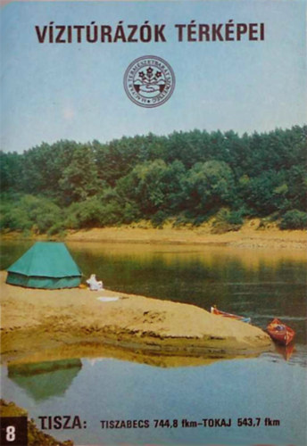 Bokody J�zsef  (szerk.) - V�zit�r�z�k t�rk�pei 8.  Tisza: Tiszabecs 744,8 fkm- Tokaj 543,7 fkm