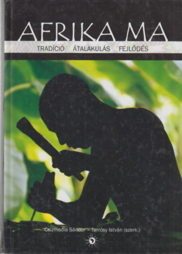 Csizmadia S�ndor; Tarr�sy Istv�n  (szerk.) - Afrika ma - Trad�ci�, �talakul�s, fejl�d�s
